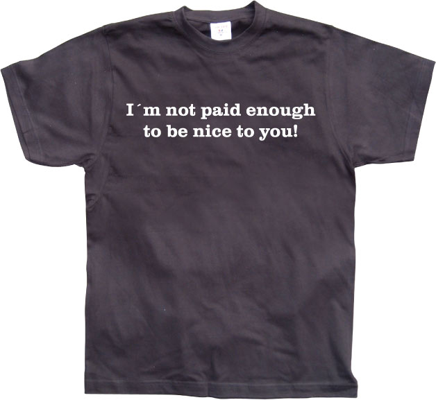 I´m Not Paid Enough To Be Nice To You