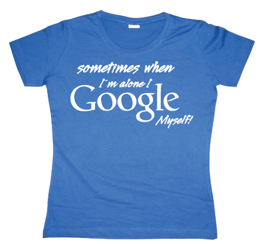 I Google Myself! Girly T-shirt