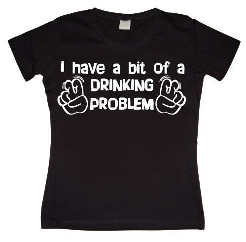 I Have A Bit Of A Drinking Problem Girly T-shirt