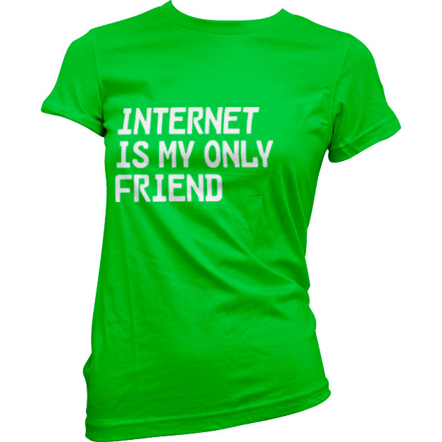 Internet Is My Only Friend Girly Tee